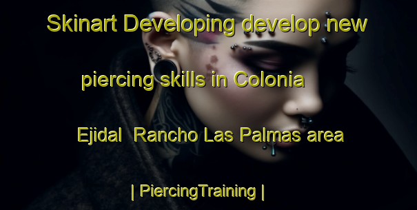 Skinart Developing develop new piercing skills in Colonia Ejidal  Rancho Las Palmas area | PiercingTraining | PiercingClasses | SkinartTraining-Mexico